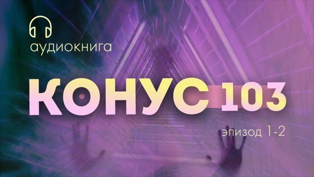 Конус-103. Аудиокнига (эпизоды 1-2). Артем Сенаторов смотреть онлайн