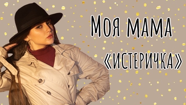 Моя мама «ИСТЕРИЧКА»