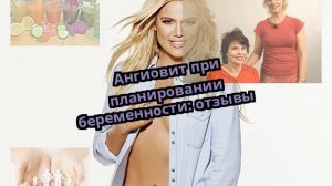 Ангиовит при планировании беременности: отзывы