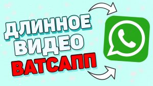 Как отправить длинное видео в ватсап ?