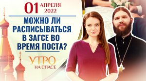 МОЖНО ЛИ РАСПИСЫВАТЬСЯ В ЗАГСЕ ВО ВРЕМЯ ПОСТА? УТРО НА СПАСЕ