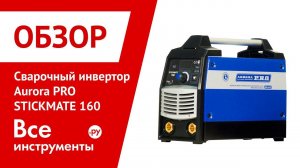 Обзор сварочного инвертора Aurora PRO STICKMATE 160