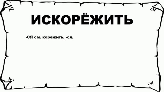 ИСКОРЁЖИТЬ - что это такое? значение и описание смотреть онлайн