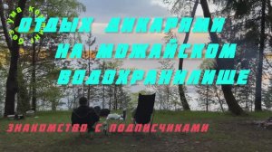 Отдых дикарями на Можайском водохранилище. Знакомство с подписчиками.