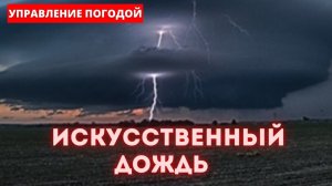 ИСКУССТВЕННЫЙ ДОЖДЬ - УПРАВЛЕНИЕ ПОГОДОЙ