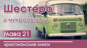 «Шестеро и микроавтобус» часть 21 ОЧЕНЬ ИНТЕРЕСНЫЙ РАССКАЗ |  Христианский Рассказ | 2020