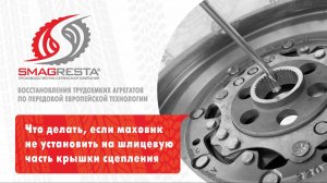 Smagresta - что делать если маховик не установить на шлицевую часть крышки сцепления