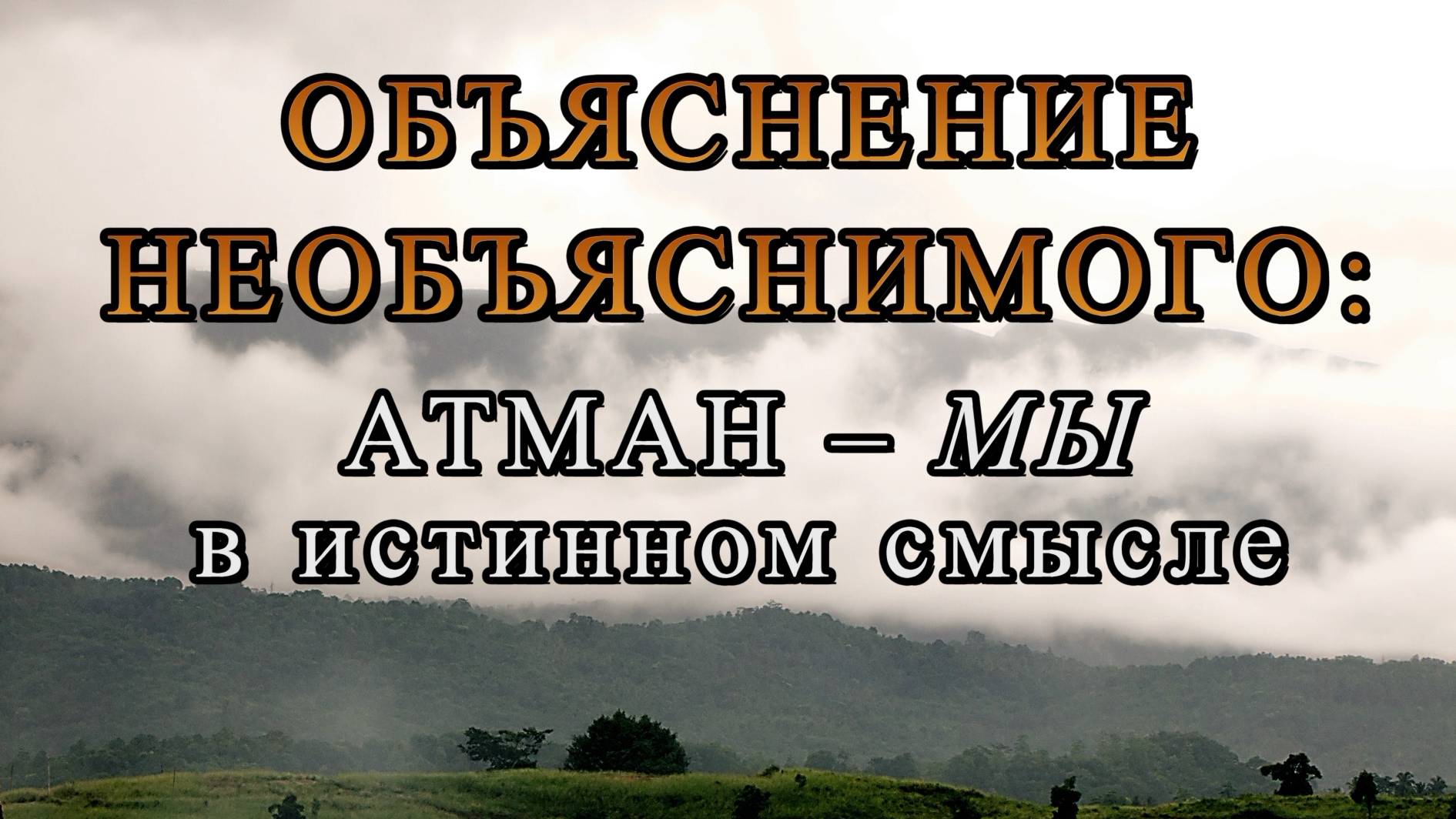 ОБЪЯСНЕНИЕ НЕОБЪЯСНИМОГО: АТМАН – МЫ В ИСТИННОМ СМЫСЛЕ смотреть онлайн