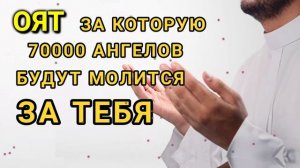 АЯТ ЗА КОТОРУЮ 70000 АНГЕЛОВ БУДУТ МОЛИТЬСЯ ЗА ТЕБЯ.