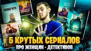 5 КРУТЫХ СЕРИАЛОВ ПРО ЖЕНЩИН ДЕТЕКТИВОВ