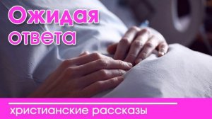 «Ожидая ответа» ИНТЕРЕСНЫЙ ХРИСТИАНСКИЙ РАССКАЗ | Христианские рассказы