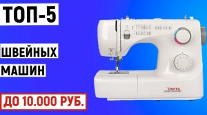 ТОП-5. Лучшие швейные машины до 10000 рублей. Рейтинг