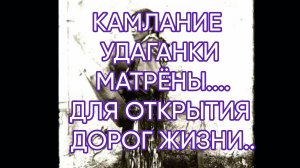 КАМЛАНИЕ УДАГАНКИ  МАТРЁНЫ....ДЛЯ ОТКРЫТИЯ  ДОРОГ ЖИЗНИ...ДЛЯ ВСЕХ...