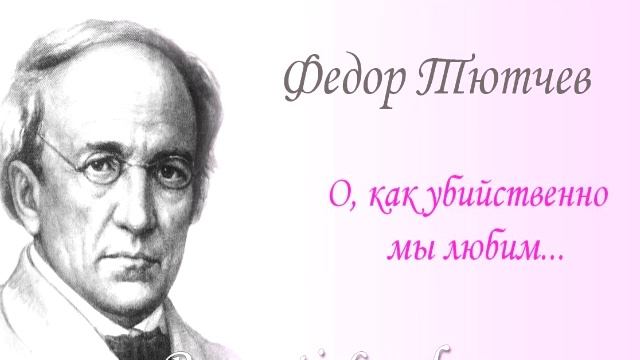 Федор Тютчев - О, как убийственно мы любим