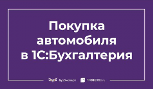 Купили машину как отразить в 1С 8.3 Бухгалтерия