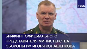 Брифинг официального представителя Министерства обороны РФ Игоря Конашенкова