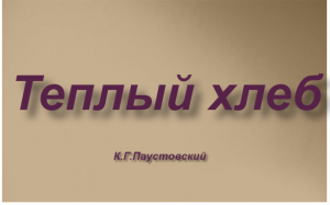 "Тёплый хлеб"- пересказ повести К.Г.Паустовского.
