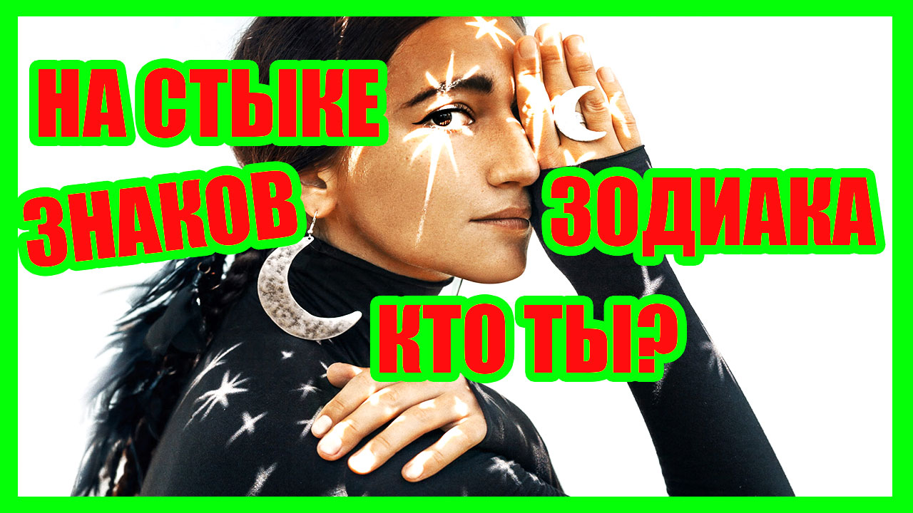Уникальные люди Рождённые на стыке двух разных знаков зодиака. Дни куспида между знаками Зодиака кто смотреть онлайн