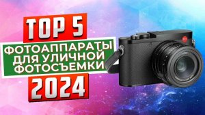 ТОП-5: Лучшие фотоаппараты для уличной фотосъемки 2024