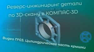 Реверс-инжиниринг детали «Крышка» в КОМПАС-3D V22. Видео 03. Цилиндрическая часть крышки