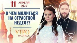 О ЧЕМ МОЛИТЬСЯ НА СТРАСТНОЙ НЕДЕЛЕ? УТРО НА СПАСЕ