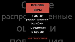 Наиболее распространенные ошибки поведения в храме