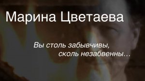 Марина Цветаева.Вы столь забывчивы,сколь незабвенны…