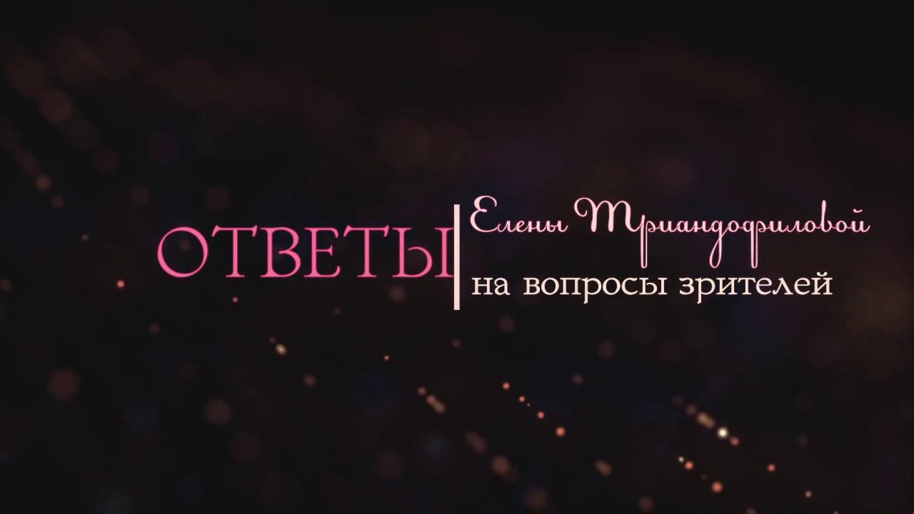 Елена Триандофилова. Ответы на вопросы зрителей. Выпуск 6