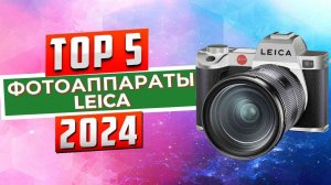 ТОП-5: Лучшие фотоаппараты Leica 2024