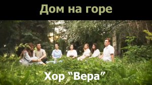 Дом на горе́.  Хор “Вера”, июль 2021