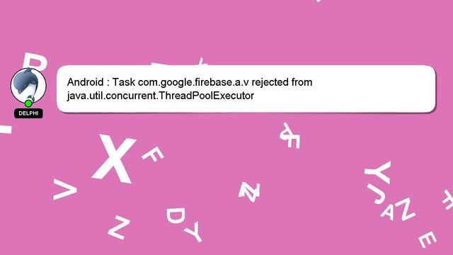 Android : Task com.google.firebase.a.v rejected from java.util.concurrent.ThreadPoolExecutor смотреть онлайн