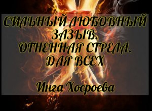 СИЛЬНЫЙ ЛЮБОВНЫЙ ЗАЗЫВ "ОГНЕННАЯ СТРЕЛА". ДЛЯ ВСЕХ. ИНГА ХОСРОЕВА. ВЕДЬМИНА ИЗБА.