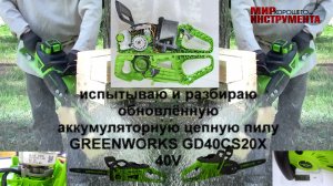 ИСПЫТЫВАЮ и РАЗБИРАЮ обновленную аккумуляторную цепную пилу GREENWORKS GD40CS20X 40V
