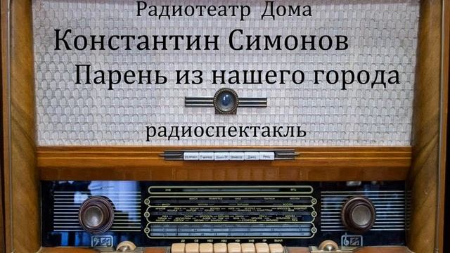 Парень из нашего города. Константин Симонов. Радиоспектакль 1978год. смотреть онлайн