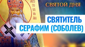 СВЯТИТЕЛЬ СЕРАФИМ (СОБОЛЕВ). СВЯТОЙ ДНЯ