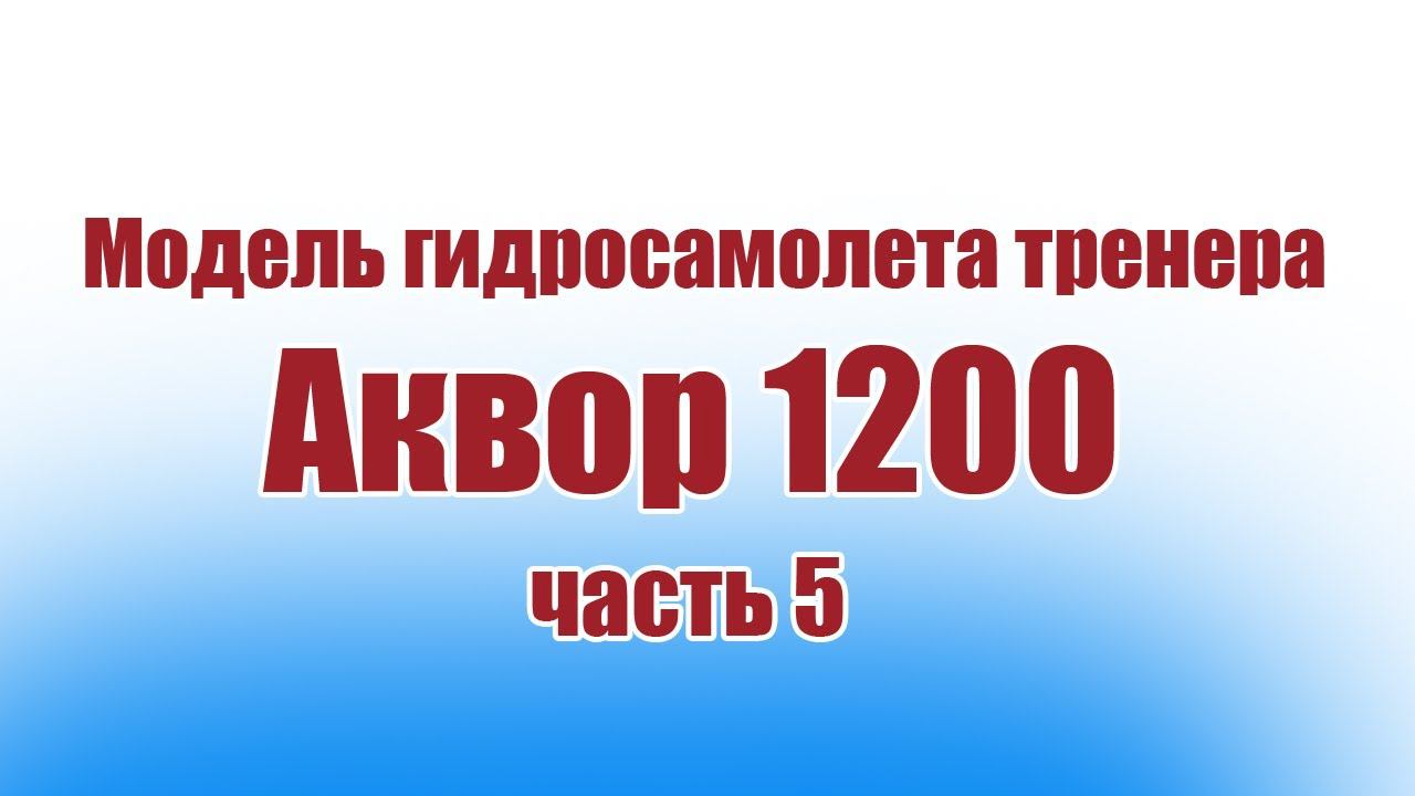 Модель гидросамолета тренера Аквор 1200 / Часть 5 / ALNADO смотреть онлайн