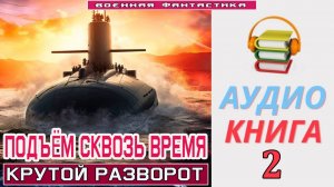 #Аудиокнига. «ПОДЪЁМ С ГЛУБИНЫ СКВОЗЬ ВРЕМЯ-2! Крутой разворот». КНИГА 2.#Попаданцы.#БоеваяФантастик