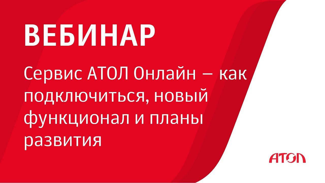 Вебинар компании АТОЛ «Сервис АТОЛ Онлайн – как подключиться, новый функционал и планы развития». смотреть онлайн