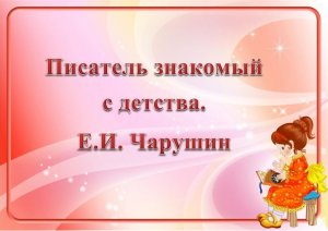 Познавательная онлайн-программа «Писатель знакомый с детства. Е. Чарушин»