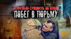 Встретили сущность на входе. Побег в тюрьму.