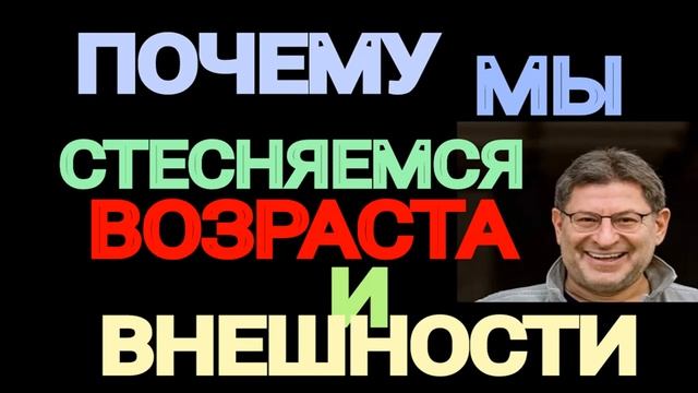 ПОЧЕМУ МЫ СТЕСНЯЕМСЯ ВОЗРАСТА И ВНЕШНОСТИ. МИХАИЛ ЛАБКОВСКИЙ. смотреть онлайн