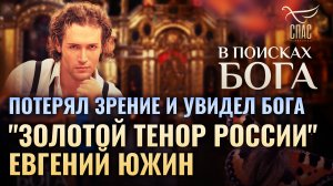ПОТЕРЯЛ ЗРЕНИЕ И УВИДЕЛ БОГА: "ЗОЛОТОЙ ТЕНОР РОССИИ" ЕВГЕНИЙ ЮЖИН. В ПОИСКАХ БОГА