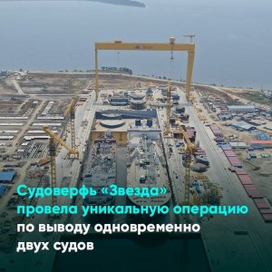 Судоверфь «Звезда» провела уникальную операцию по выводу одновременно двух судов
