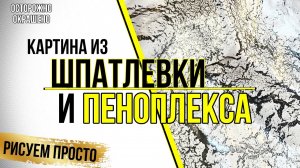 КАРТИНА ИЗ ШПАТЛЕВКИ /ИЛИ КАК ИСПОЛЬЗОВАТЬ ОСТАТКИ ПЕНОПЛЕКСА. Дерзкий вызов профессионалам #DIY
