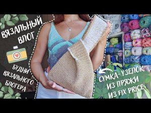 ВЯЗАЛЬНЫЙ ВЛОГ №80 | Будни вязального блогера | Сумка-узелок из пряжи из Fix Price |