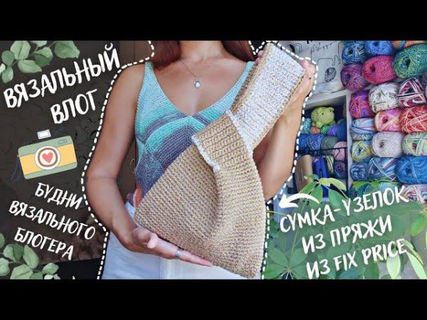 ВЯЗАЛЬНЫЙ ВЛОГ №80 | Будни вязального блогера | Сумка-узелок из пряжи из Fix Price |