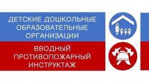 ДЕТСКИЕ ДОШКОЛЬНЫЕ ОБРАЗОВАТЕЛЬНЫЕ ОРГАНИЗАЦИИ - вводный противопожарный инструктаж