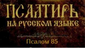 Псалом 85. Приклони, Господи, ухо Твое и услышь меня, ибо я беден и нищ. Сохрани душу мою..