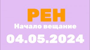 Начало Вещание (Рен тв Казахстан, 04.05.2024)