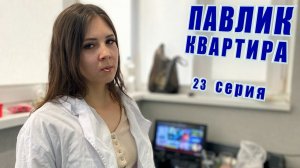 ПАВЛИК. КВАРТИРА - 23 серия